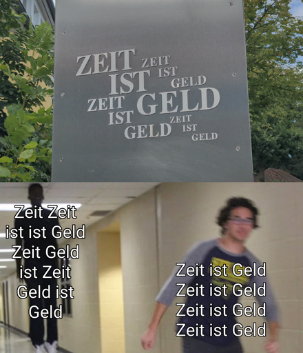 Ein Schild mit einer Typischen "Dont Dead Open Inside" Aufschrift. Darunter das "Floating Boy Chasing Running Boy" Meme. Auf dem "running boy" steht "Zeit is Geld Zeit is Geld Zeit is Geld Zeit is Geld". Auf dem "floating boy" steht "Zeit Zeit ist ist Geld Zeit Geld ist Zeit Geld ist Geld".